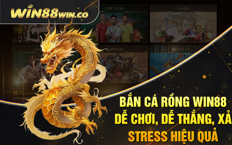 Bắn Cá Rồng Win88 – Dễ Chơi, Dễ Thắng, Xả Stress Hiệu Quả
